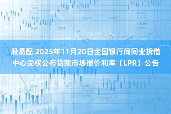 股易配 2025年11月20日全国银行间同业拆借中心受权公布贷款市场报价利率（LPR）公告