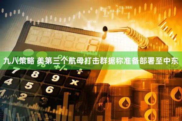 九八策略 美第三个航母打击群据称准备部署至中东