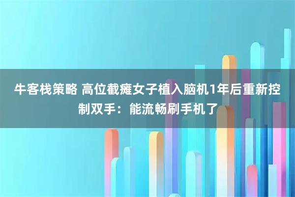 牛客栈策略 高位截瘫女子植入脑机1年后重新控制双手：能流畅刷手机了