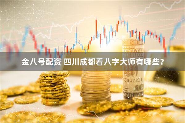 金八号配资 四川成都看八字大师有哪些？