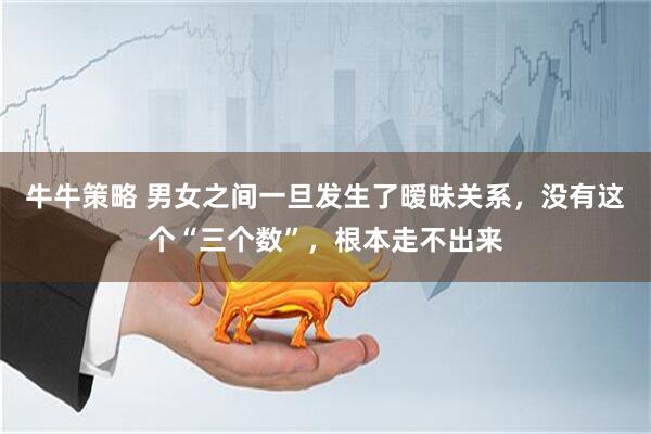 牛牛策略 男女之间一旦发生了暧昧关系，没有这个“三个数”，根本走不出来