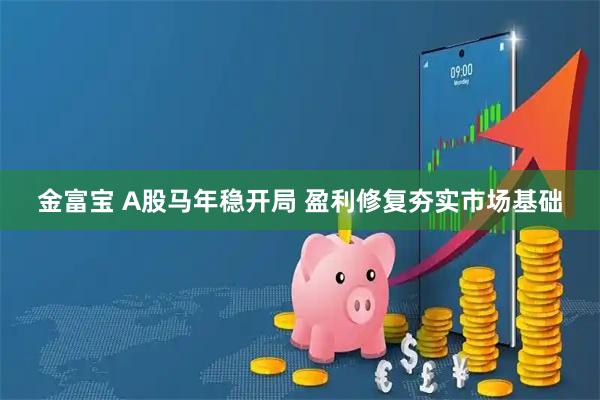 金富宝 A股马年稳开局 盈利修复夯实市场基础