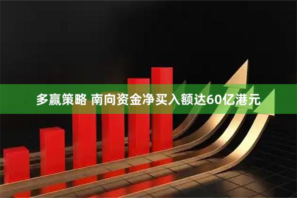 多赢策略 南向资金净买入额达60亿港元