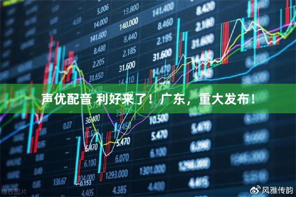 声优配音 利好来了！广东，重大发布！