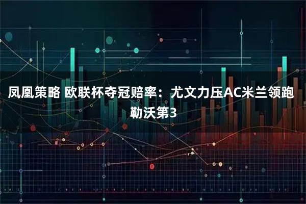 凤凰策略 欧联杯夺冠赔率：尤文力压AC米兰领跑 勒沃第3