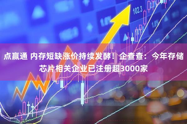 点赢通 内存短缺涨价持续发酵！企查查：今年存储芯片相关企业已注册超3000家