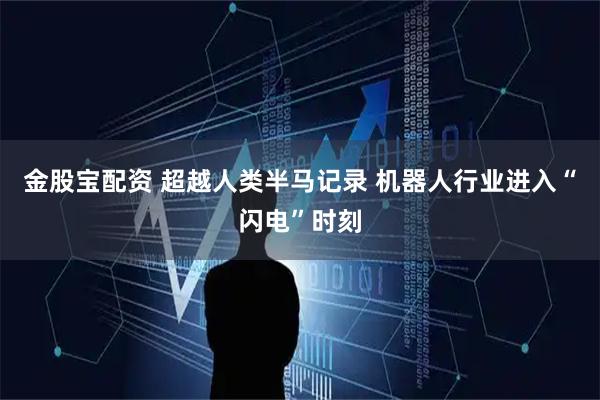 金股宝配资 超越人类半马记录 机器人行业进入“闪电”时刻